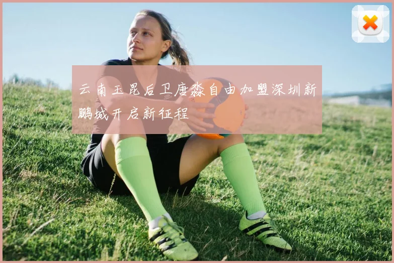 云南玉昆后卫唐淼自由加盟深圳新鹏城开启新征程