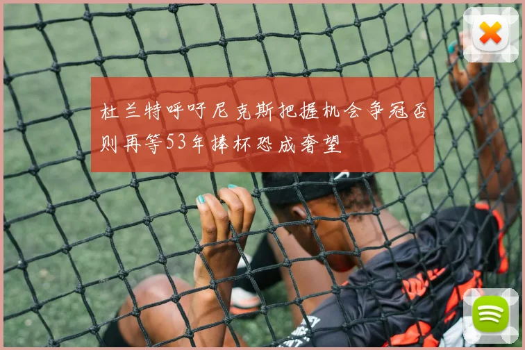 杜兰特呼吁尼克斯把握机会争冠否则再等53年捧杯恐成奢望