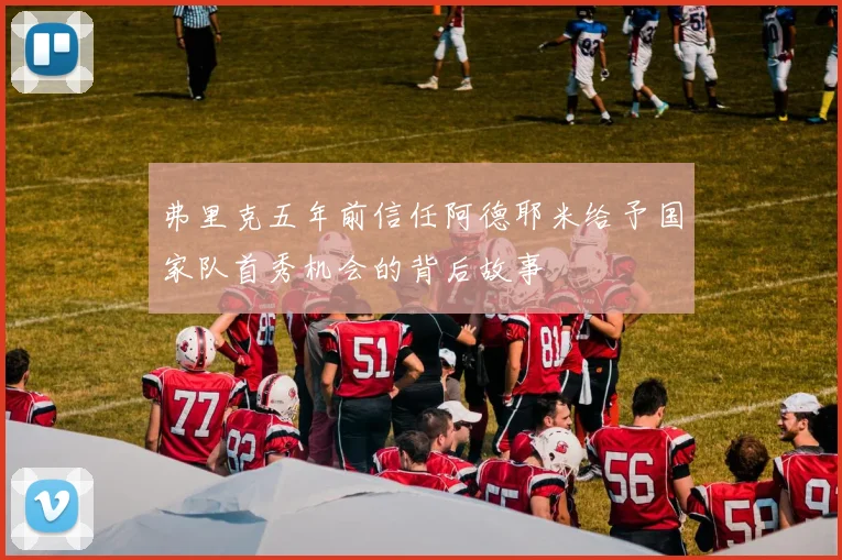 弗里克五年前信任阿德耶米给予国家队首秀机会的背后故事