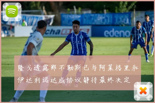 隆戈透露那不勒斯已与阿莱格里和伊达利诺达成协议静待最终决定
