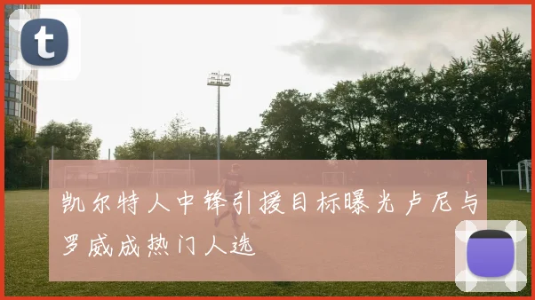 凯尔特人中锋引援目标曝光卢尼与罗威成热门人选