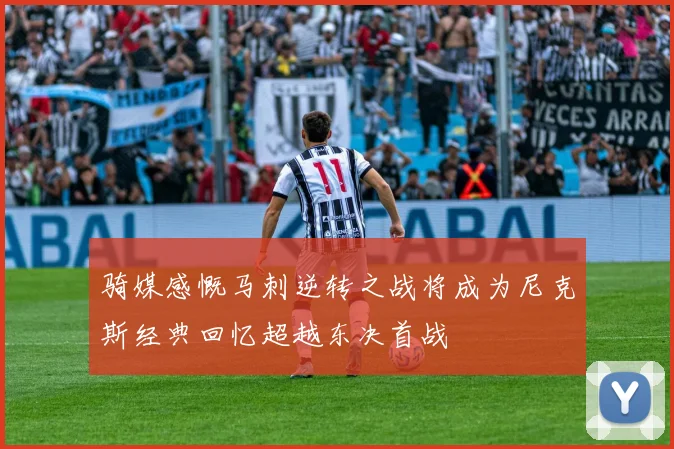 骑媒感慨马刺逆转之战将成为尼克斯经典回忆超越东决首战