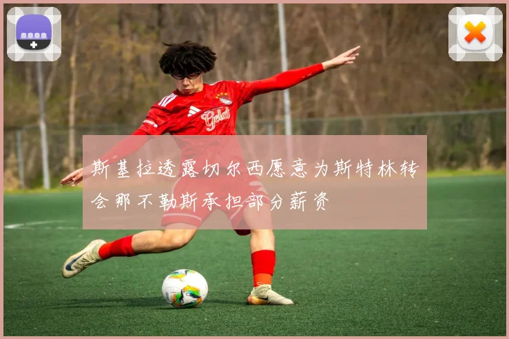 斯基拉透露切尔西愿意为斯特林转会那不勒斯承担部分薪资