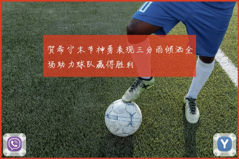 贺希宁末节神勇表现三分雨倾洒全场助力球队赢得胜利