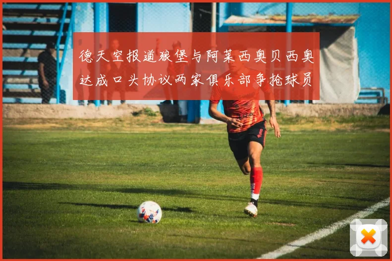 德天空报道狼堡与阿莱西奥贝西奥达成口头协议两家俱乐部争抢球员