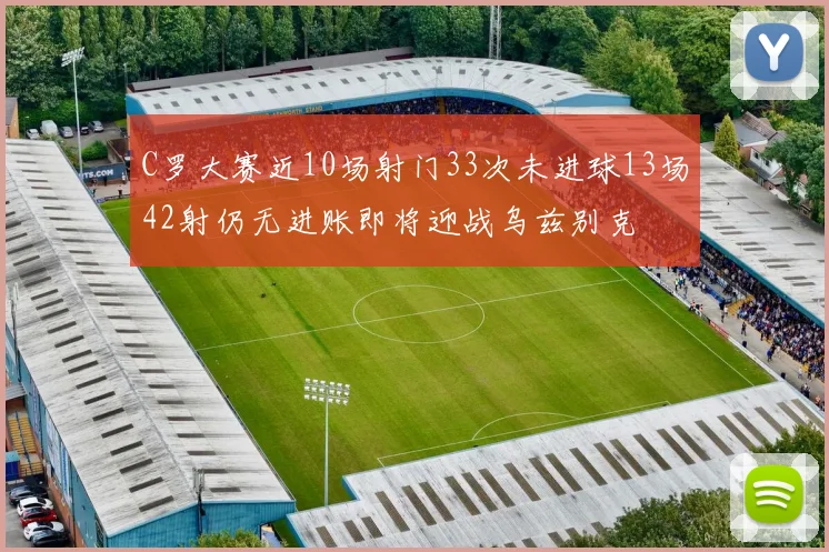 C罗大赛近10场射门33次未进球13场42射仍无进账即将迎战乌兹别克