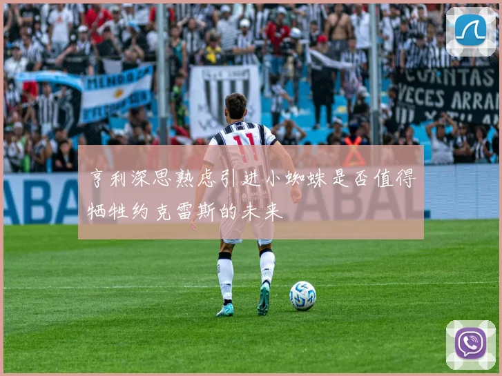 亨利深思熟虑引进小蜘蛛是否值得牺牲约克雷斯的未来