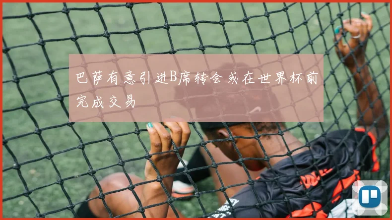 巴萨有意引进B席转会或在世界杯前完成交易